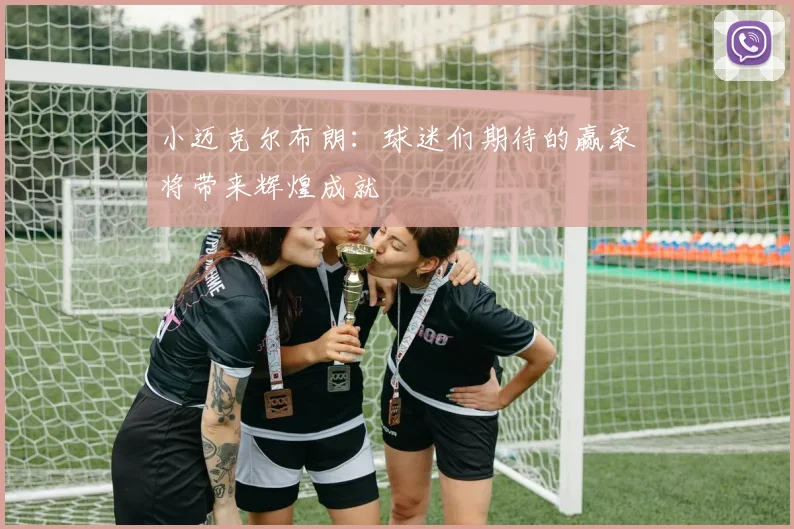 小迈克尔布朗：球迷们期待的赢家将带来辉煌成就
