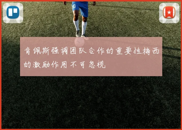 肯佩斯强调团队合作的重要性梅西的激励作用不可忽视